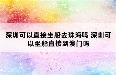 深圳可以直接坐船去珠海吗 深圳可以坐船直接到澳门吗